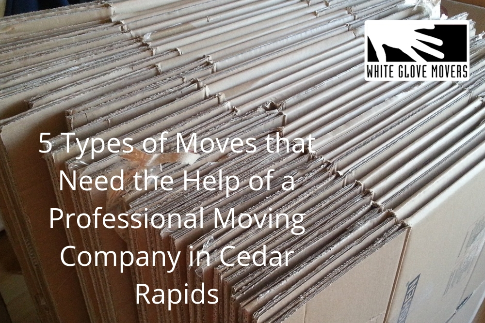 5 Types of Moves that Need the Help of a Professional Moving Company in Cedar Rapids