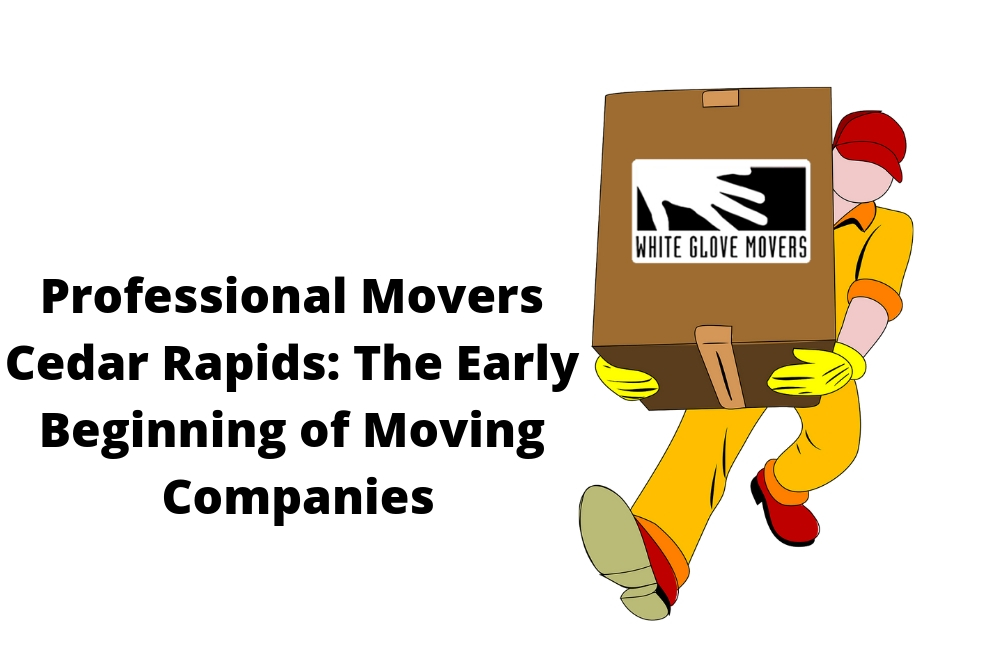 Professional Movers Cedar Rapids: The Early Beginning of Moving Companies